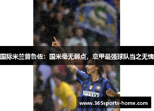 国际米兰普鲁佐：国米毫无弱点，意甲最强球队当之无愧