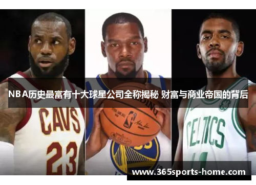 NBA历史最富有十大球星公司全称揭秘 财富与商业帝国的背后