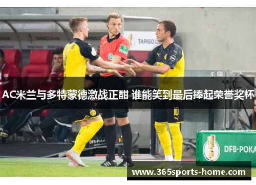 AC米兰与多特蒙德激战正酣 谁能笑到最后捧起荣誉奖杯