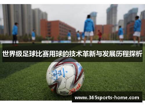 世界级足球比赛用球的技术革新与发展历程探析