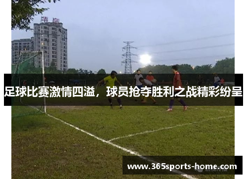 足球比赛激情四溢，球员抢夺胜利之战精彩纷呈