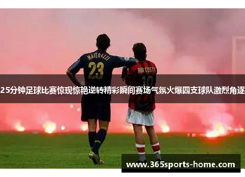 25分钟足球比赛惊现惊艳逆转精彩瞬间赛场气氛火爆四支球队激烈角逐