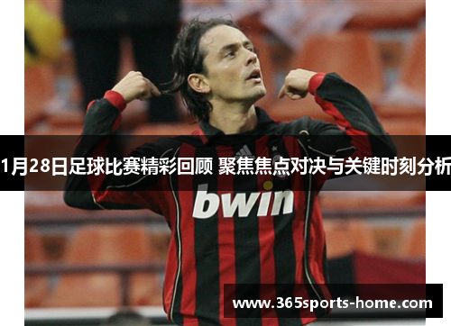 1月28日足球比赛精彩回顾 聚焦焦点对决与关键时刻分析