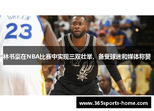 林书豪在NBA比赛中实现三双壮举，备受球迷和媒体称赞