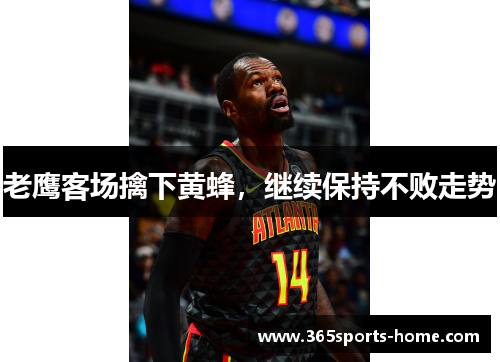 老鹰客场擒下黄蜂，继续保持不败走势