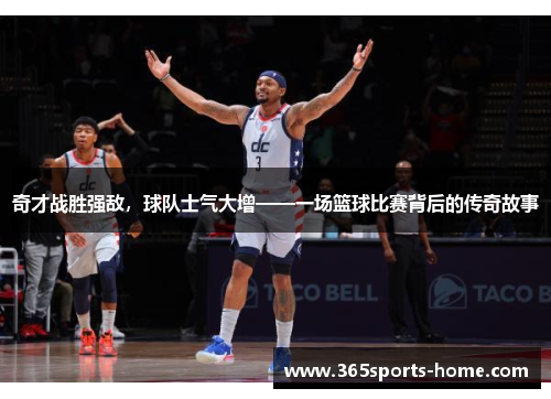 奇才战胜强敌，球队士气大增——一场篮球比赛背后的传奇故事