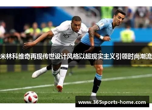 米林科维奇再现传世设计风格以超现实主义引领时尚潮流