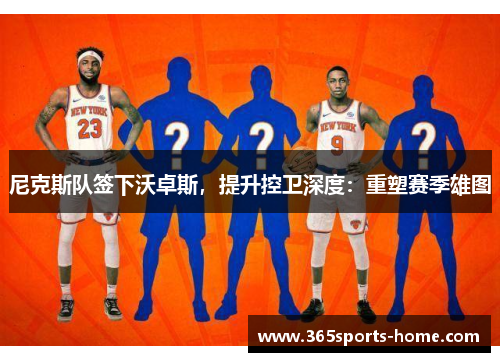 尼克斯队签下沃卓斯，提升控卫深度：重塑赛季雄图