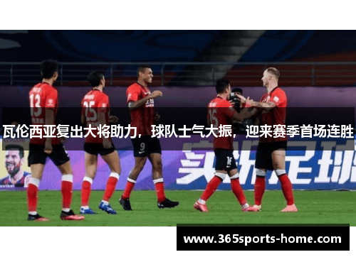 瓦伦西亚复出大将助力，球队士气大振，迎来赛季首场连胜