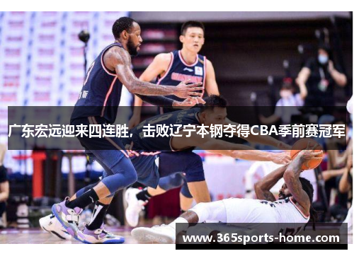 广东宏远迎来四连胜，击败辽宁本钢夺得CBA季前赛冠军