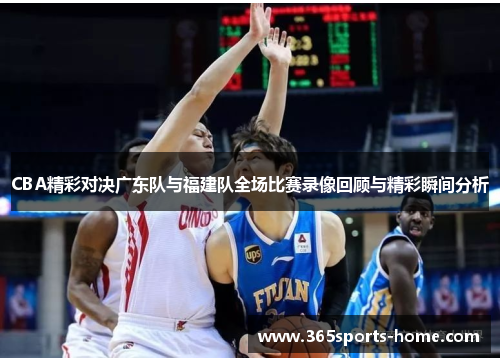 CBA精彩对决广东队与福建队全场比赛录像回顾与精彩瞬间分析