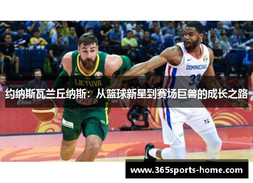 约纳斯瓦兰丘纳斯：从篮球新星到赛场巨兽的成长之路